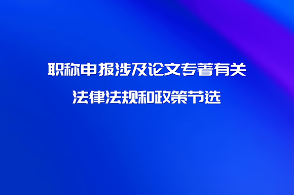 职称申报涉及论文专著有关法律法规和政策节选